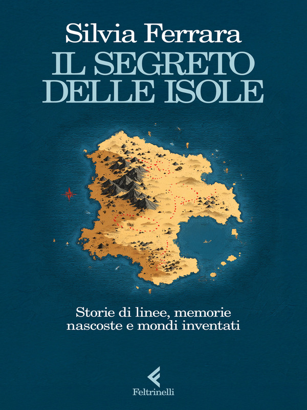 Il segreto delle isole. Storie di linee, memorie nascoste e mondi inventati, Silvia Ferrara